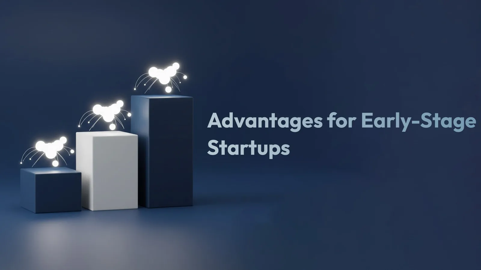 Title card: 'Advantages for Early-Stage Startups' — three pedestals of increasing height, each topped with a small burst of light.