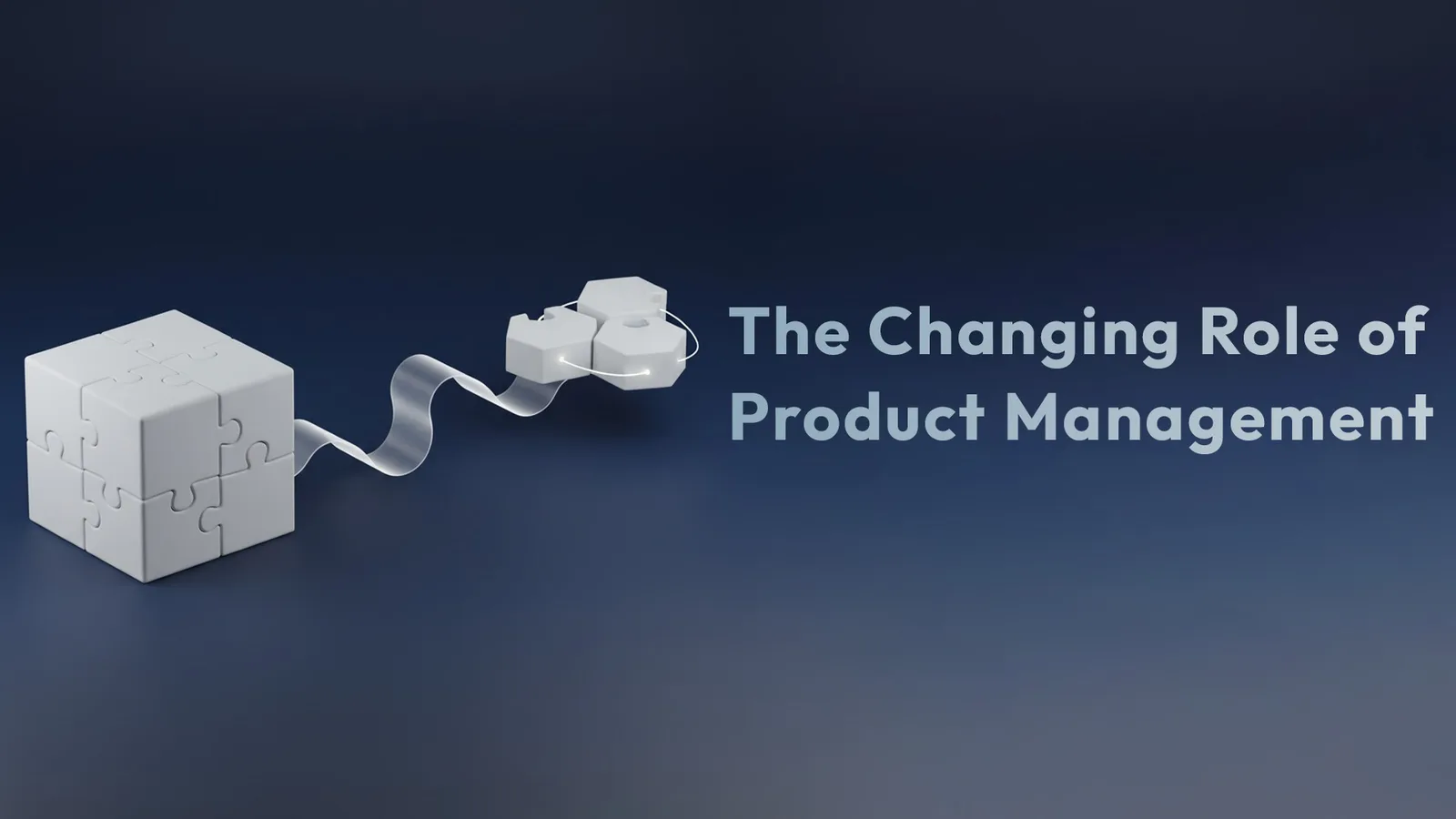 Title card: 'The Changing Role of Product Management' — a solid puzzle cube on the left connected by a ribbon to loose pieces reassembling on the right.